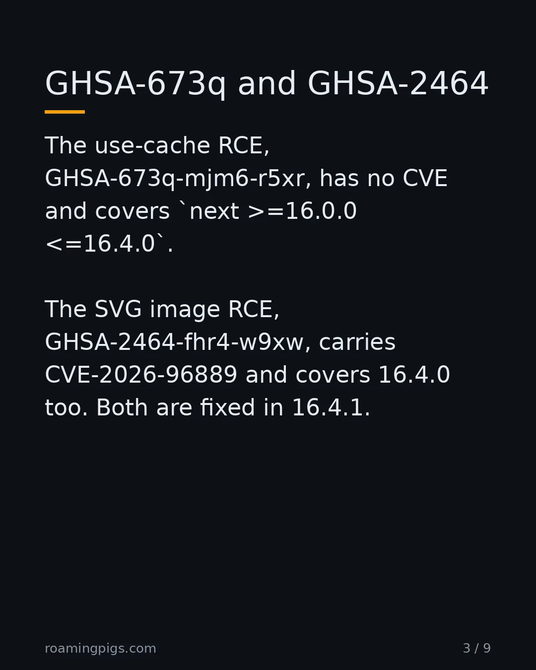 Slide 3 of 9: GHSA-673q and GHSA-2464. The use-cache RCE, GHSA-673q-mjm6-r5xr, has no CVE and covers next >=16.0.0 <=16.4.0. The SVG image RCE,…