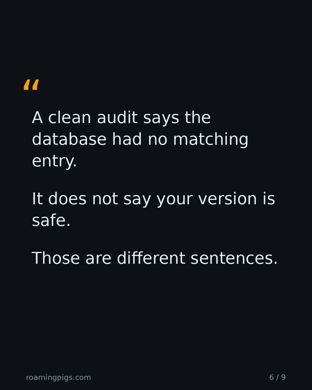 Slide 6 of 9: Quote: A clean audit says the database had no matching entry. It does not say your version is safe. Those are different sentences.
