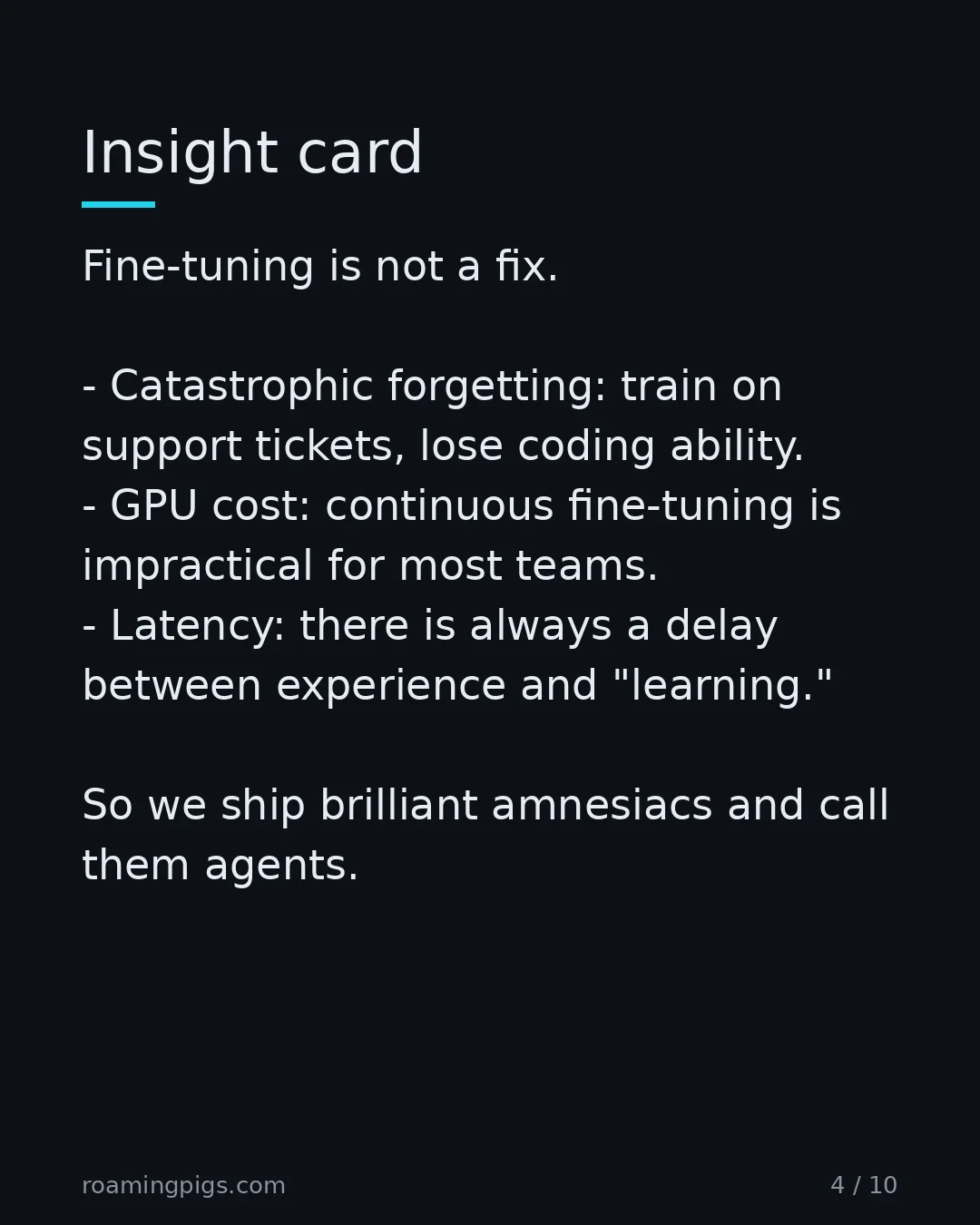 Slide 4 of 10: Insight card. Fine-tuning is not a fix. Catastrophic forgetting: train on support tickets, lose coding ability. GPU cost: continuous…