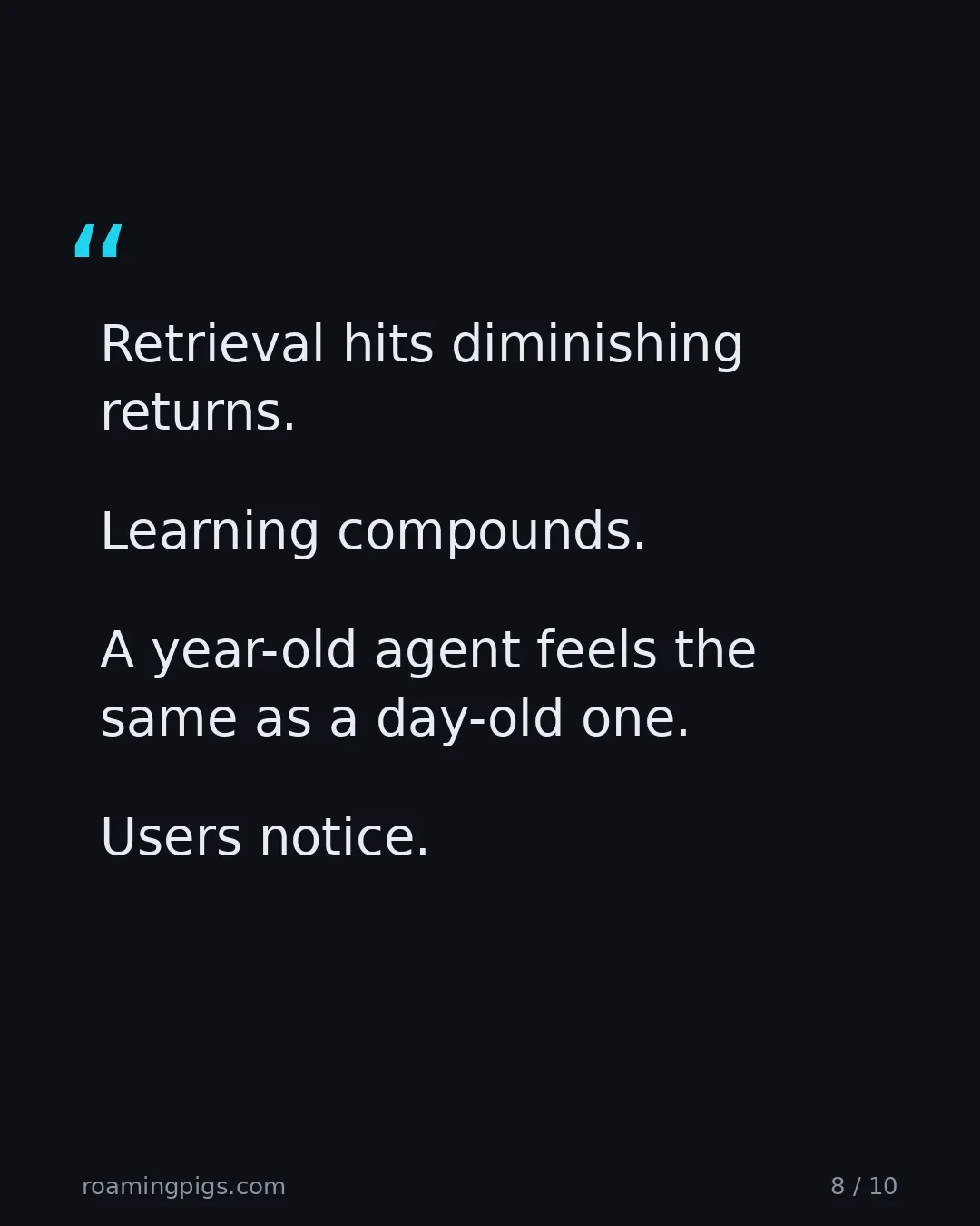 Slide 8 of 10: Quote: Retrieval hits diminishing returns. Learning compounds. A year-old agent feels the same as a day-old one. Users notice.