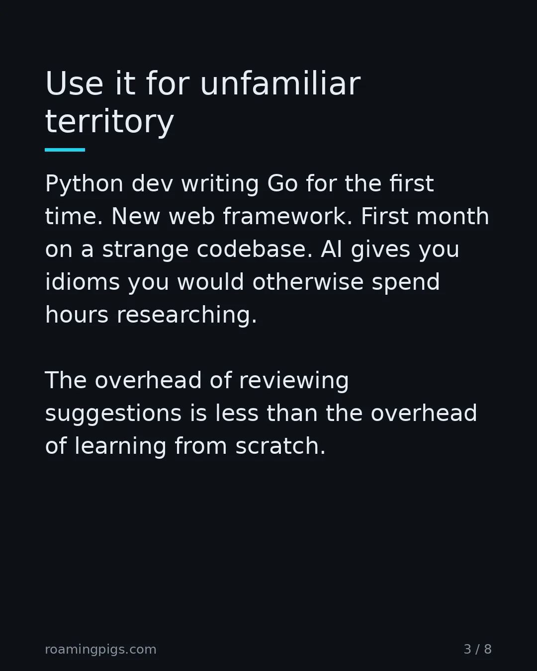 Slide 3 of 8: Use it for unfamiliar territory. Python dev writing Go for the first time. New web framework. First month on a strange codebase. AI gives…