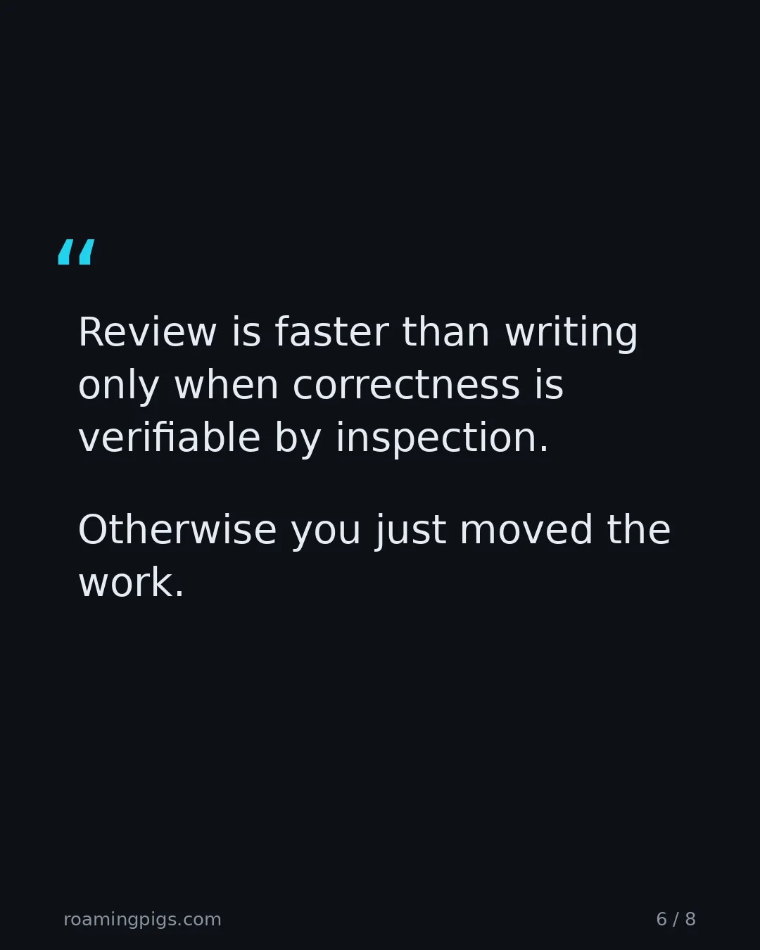 Slide 6 of 8: Quote: Review is faster than writing only when correctness is verifiable by inspection. Otherwise you just moved the work.