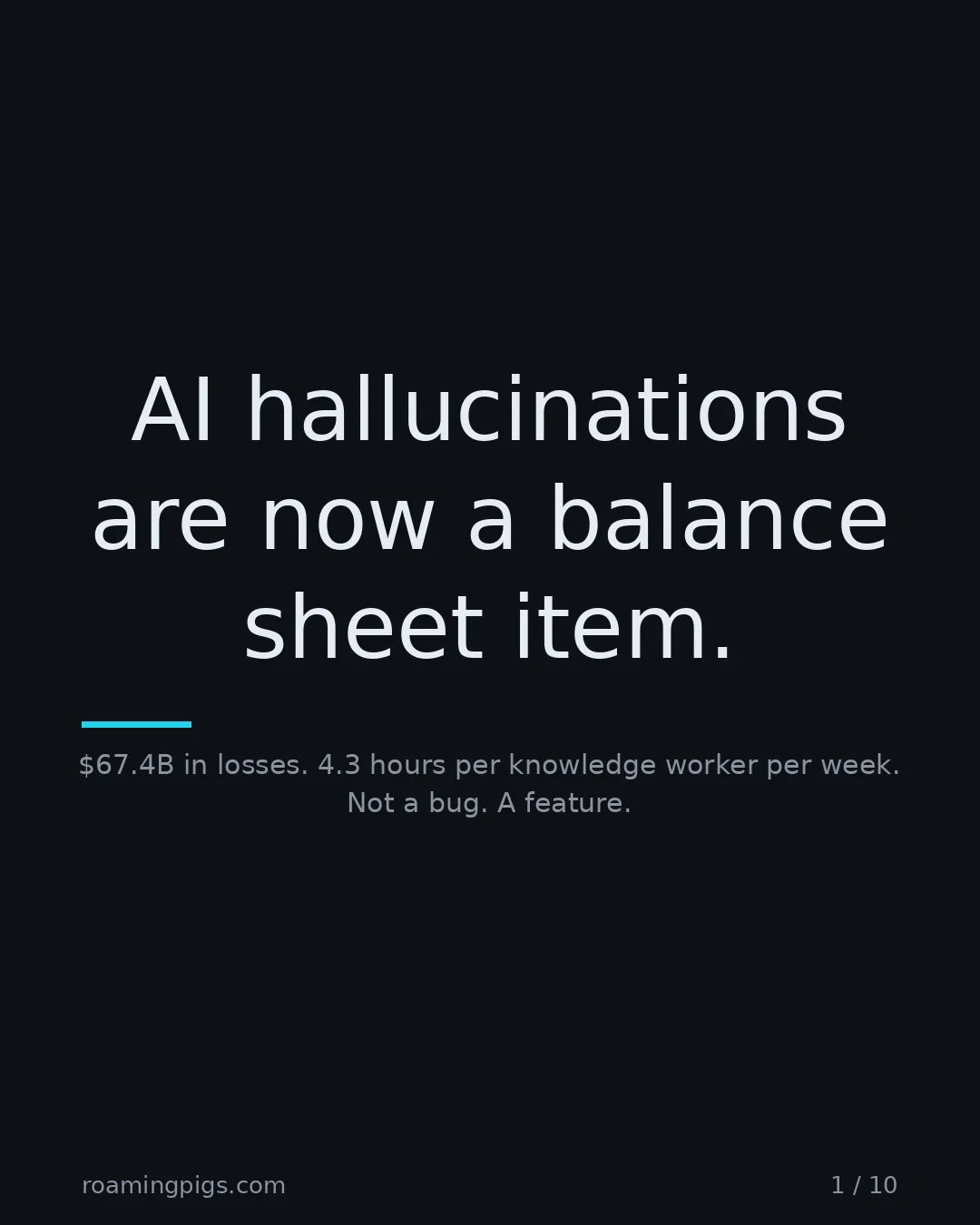 Slide 1 of 10: AI hallucinations are now a balance sheet item.. $67.4B in losses. 4.3 hours per knowledge worker per week. Not a bug. A feature