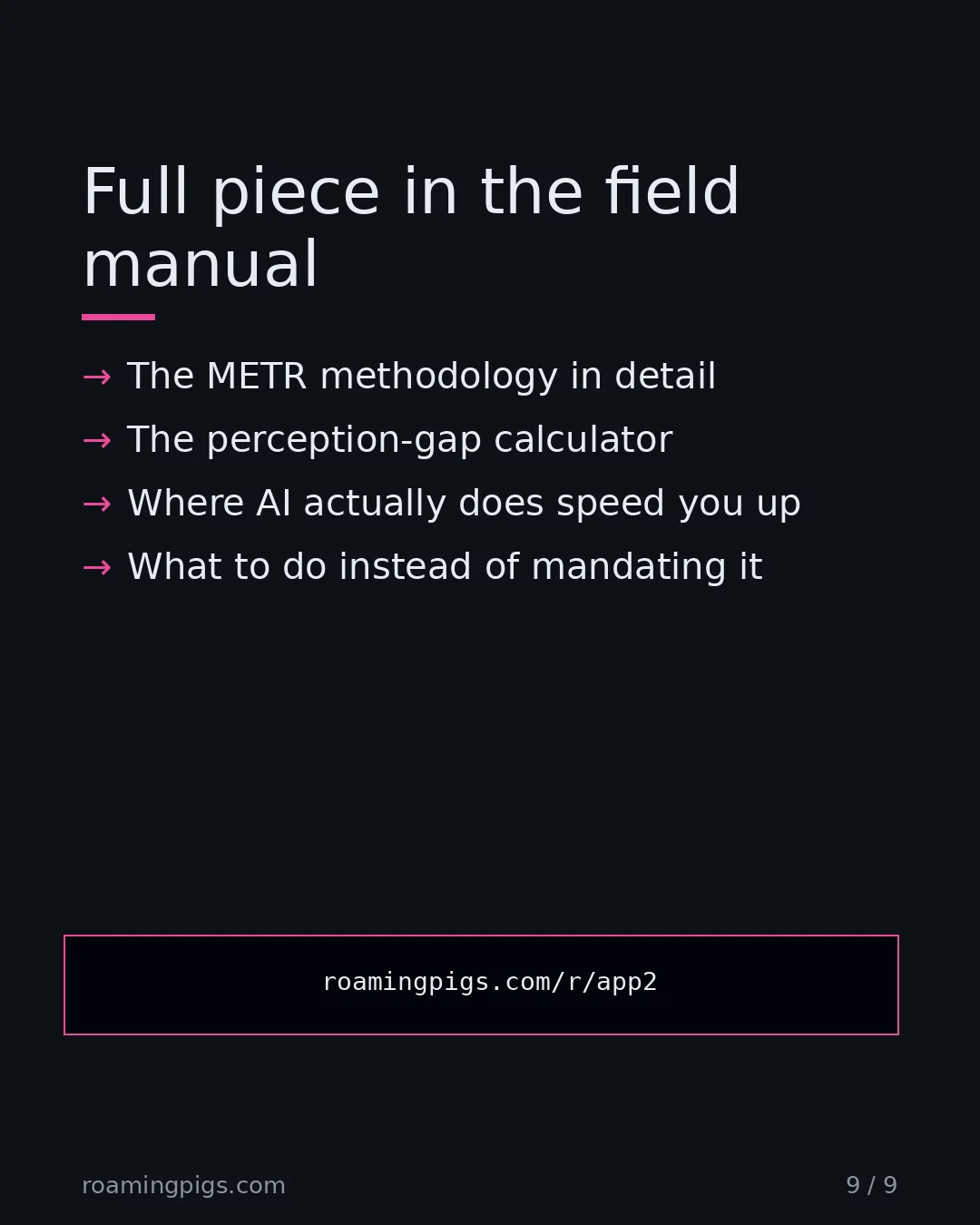 Slide 9 of 9: Call to action: The METR methodology in detail The perception-gap calculator Where AI actually does speed you up What to do instead of…