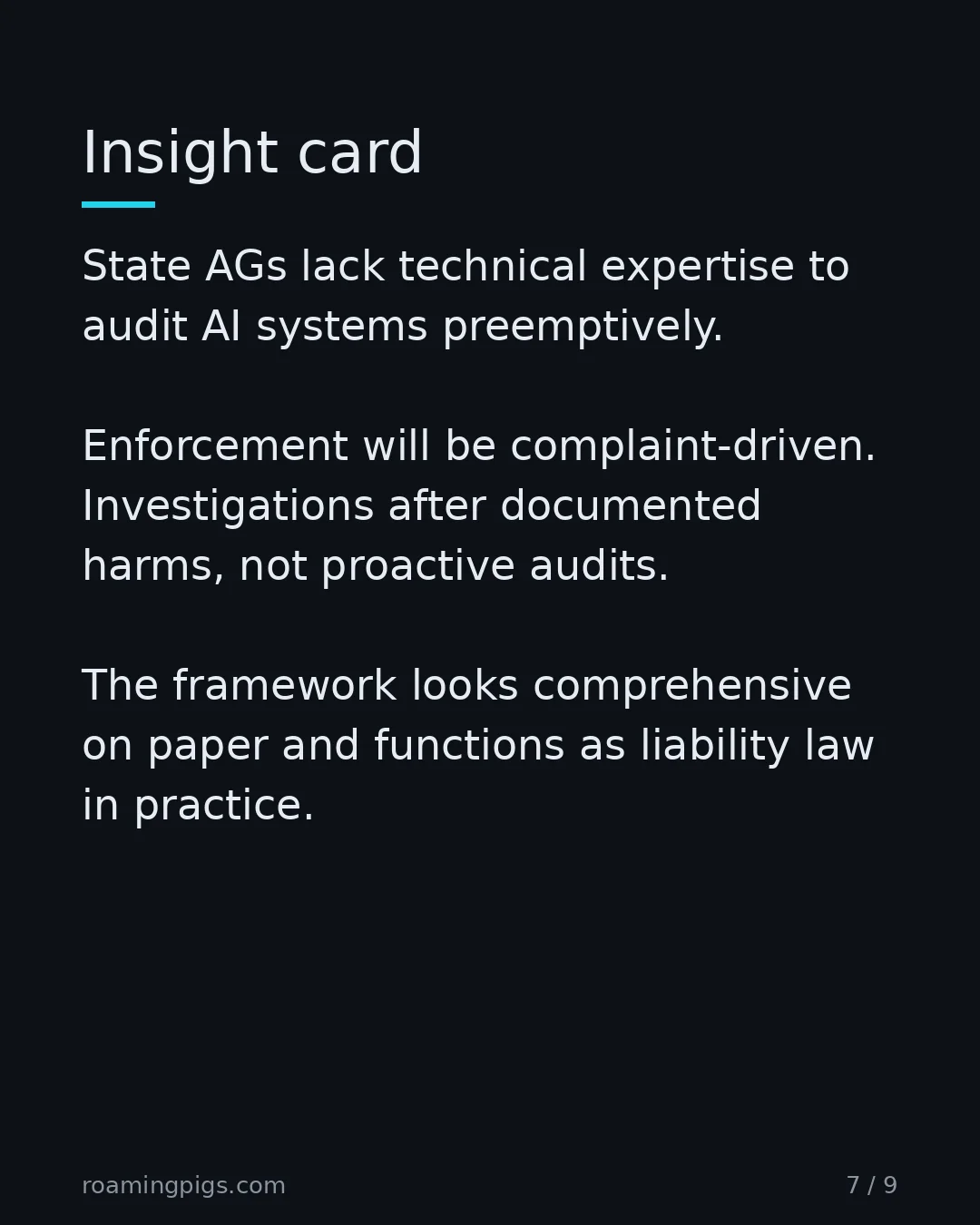 Slide 7 of 9: Enforcement reality: complaint-driven, not proactive. State AGs lack technical expertise to audit AI systems preemptively. Enforcement will…
