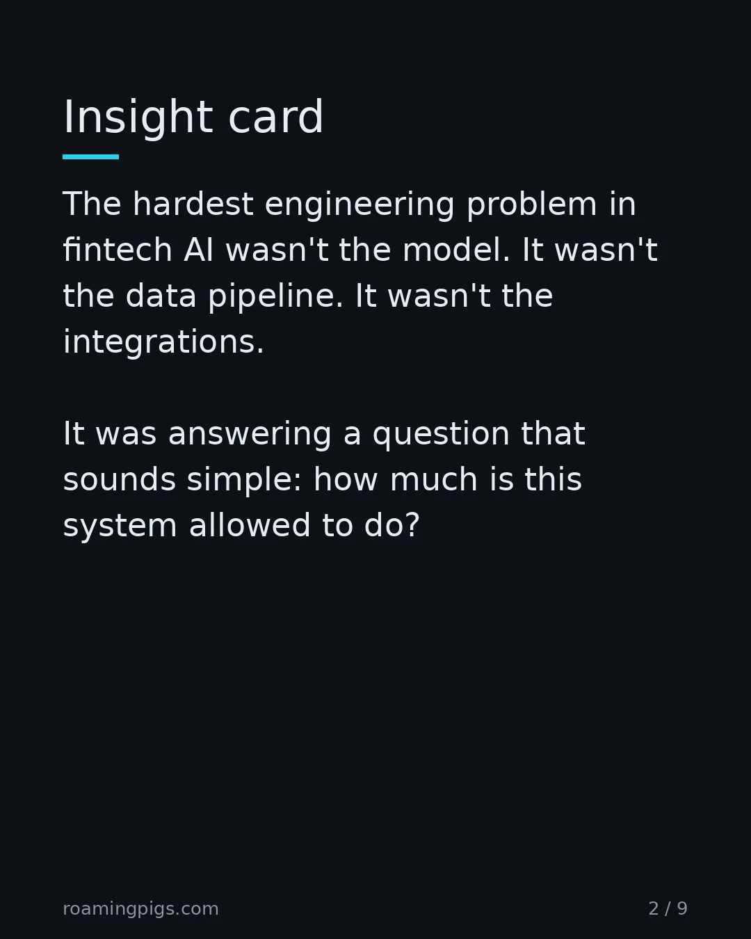 Slide 2 of 9: Insight card. The hardest engineering problem in fintech AI wasn't the model. It wasn't the data pipeline. It wasn't the integrations. It…