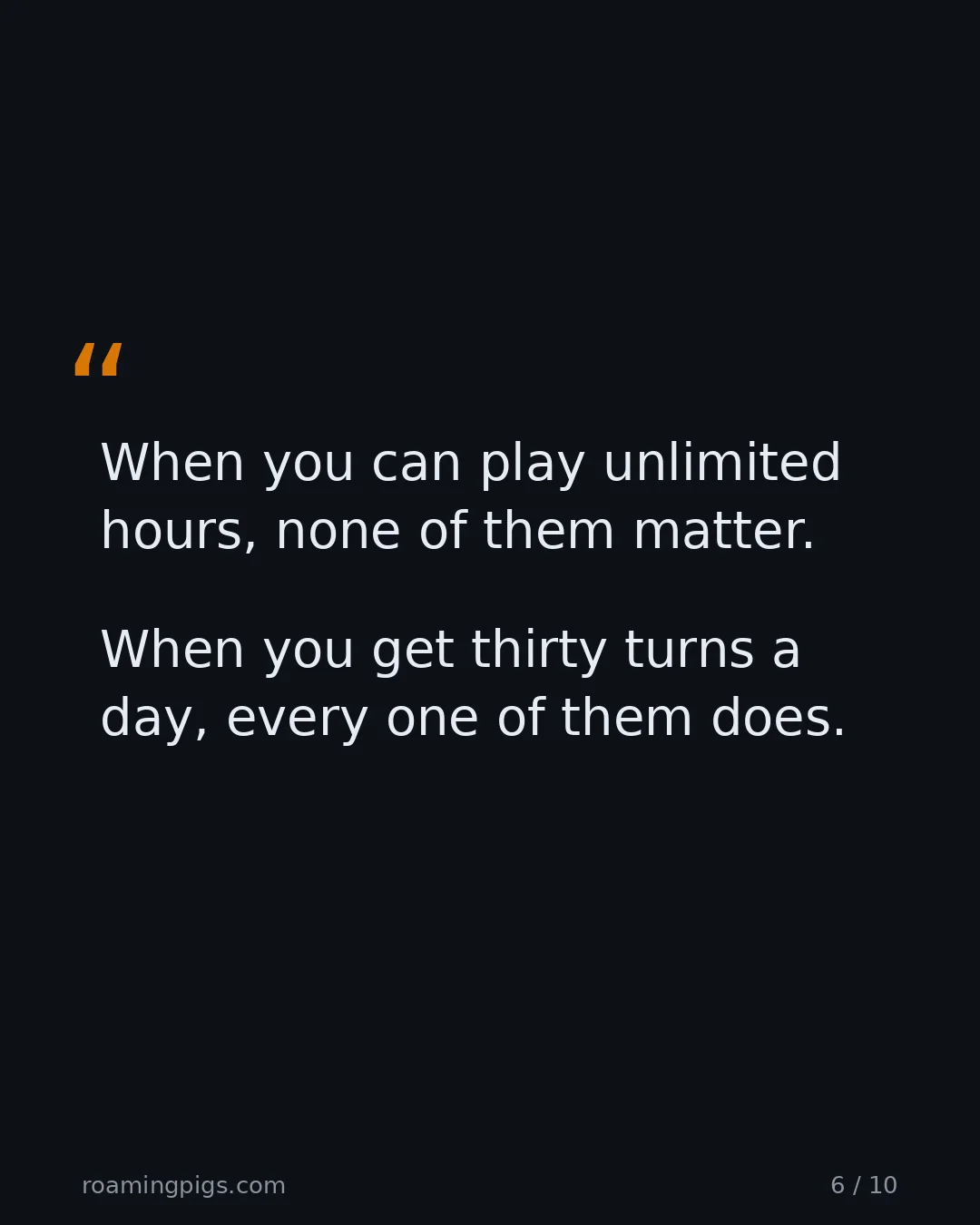 Slide 6 of 10: Quote: When you can play unlimited hours, none of them matter. When you get thirty turns a day, every one of them does.