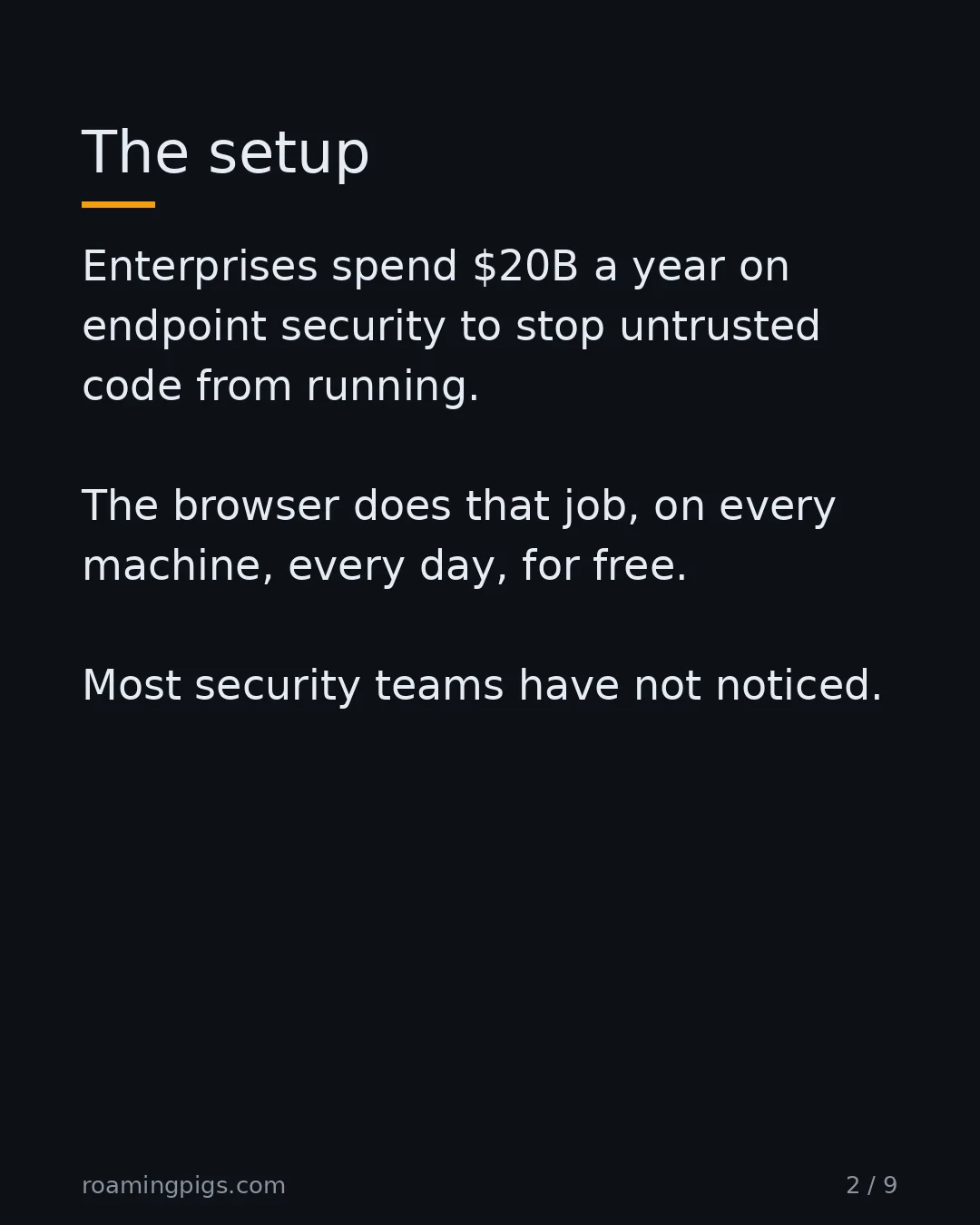 Slide 2 of 9: The setup. Enterprises spend $20B a year on endpoint security to stop untrusted code from running. The browser does that job, on every…