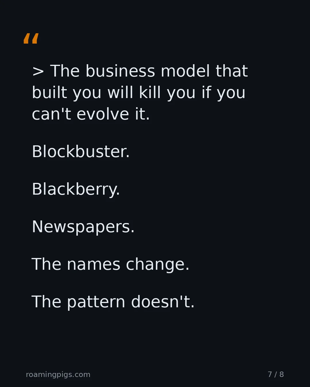 Slide 7 of 8: Quote: > The business model that built you will kill you if you can't evolve it. Blockbuster. Blackberry. Newspapers. The names change. The…