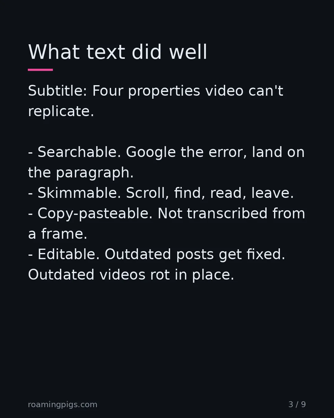 Slide 3 of 9: What text did well. Subtitle: Four properties video can't replicate. Searchable. Google the error, land on the paragraph. Skimmable.…