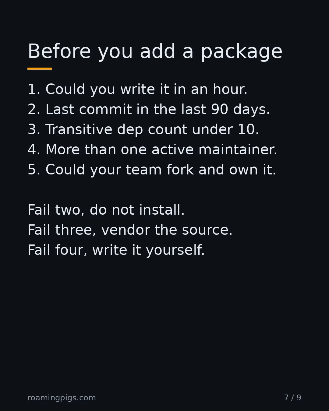 Slide 7 of 9: Before you add a package. 1. Could you write it in an hour. 2. Last commit in the last 90 days. 3. Transitive dep count under 10. 4. More…