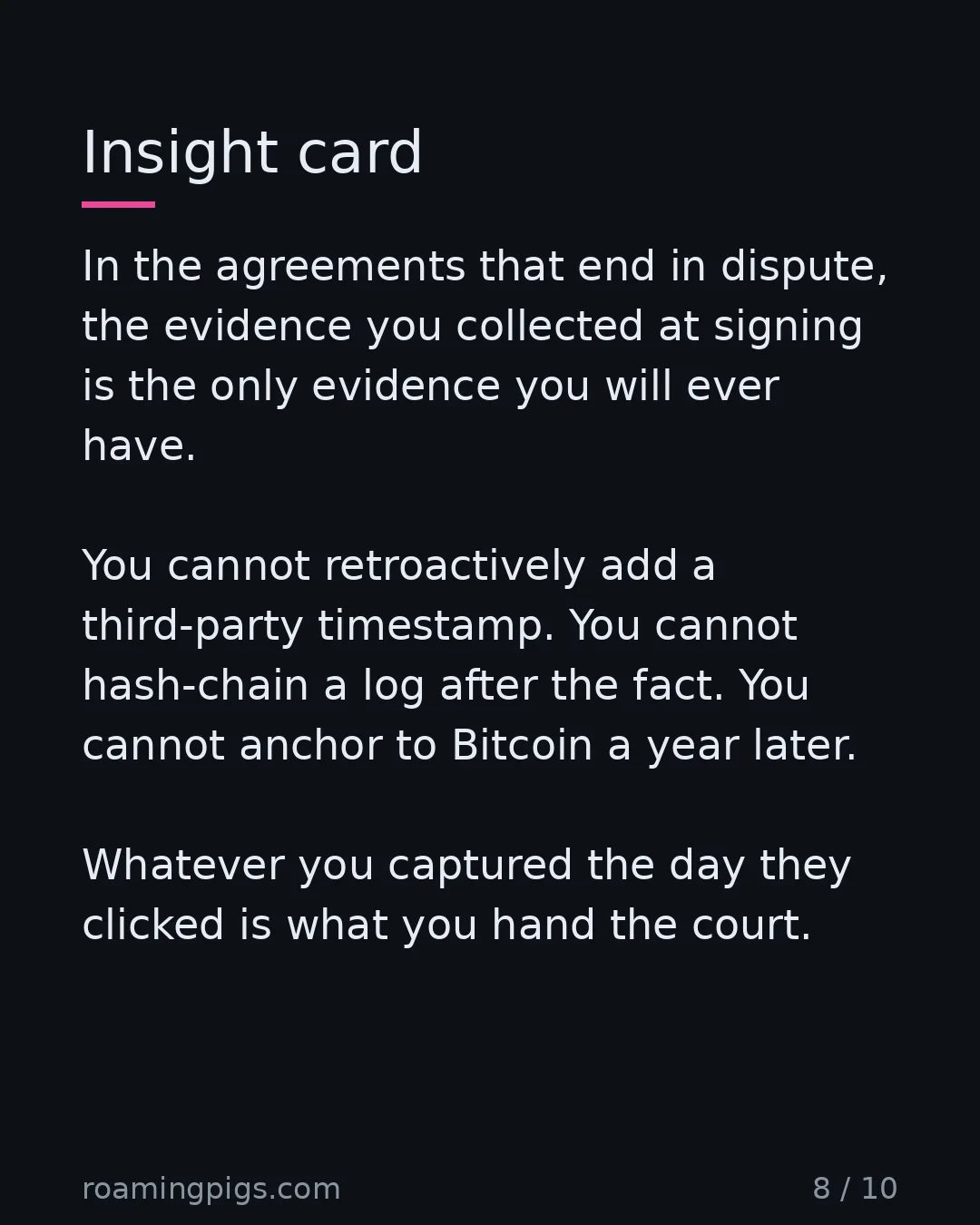 Slide 8 of 10: The signing moment is a one-way door. In the agreements that end in dispute, the evidence you collected at signing is the only evidence you…