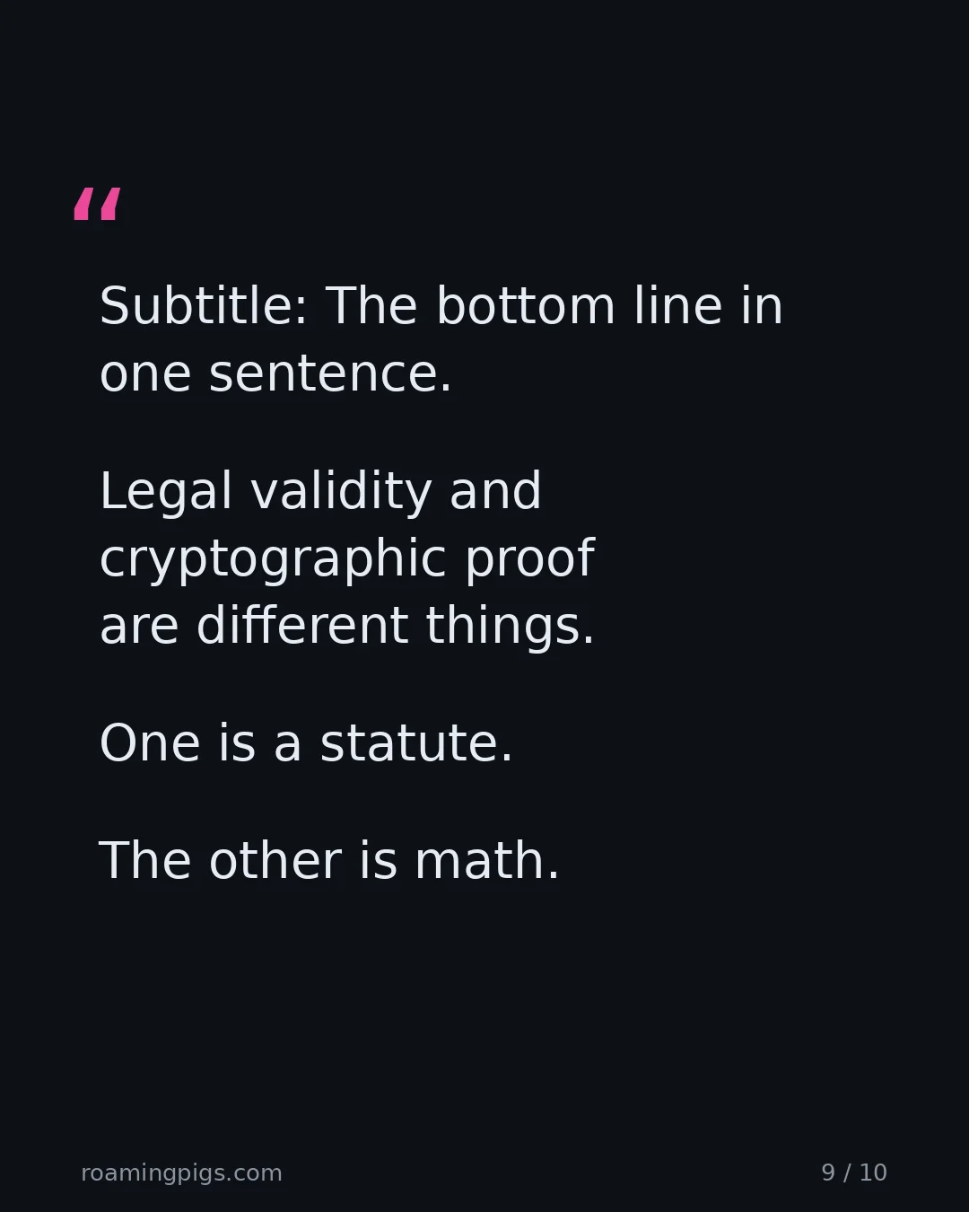 Slide 9 of 10: Quote: Subtitle: The bottom line in one sentence. Legal validity and cryptographic proof are different things. One is a statute. The other…