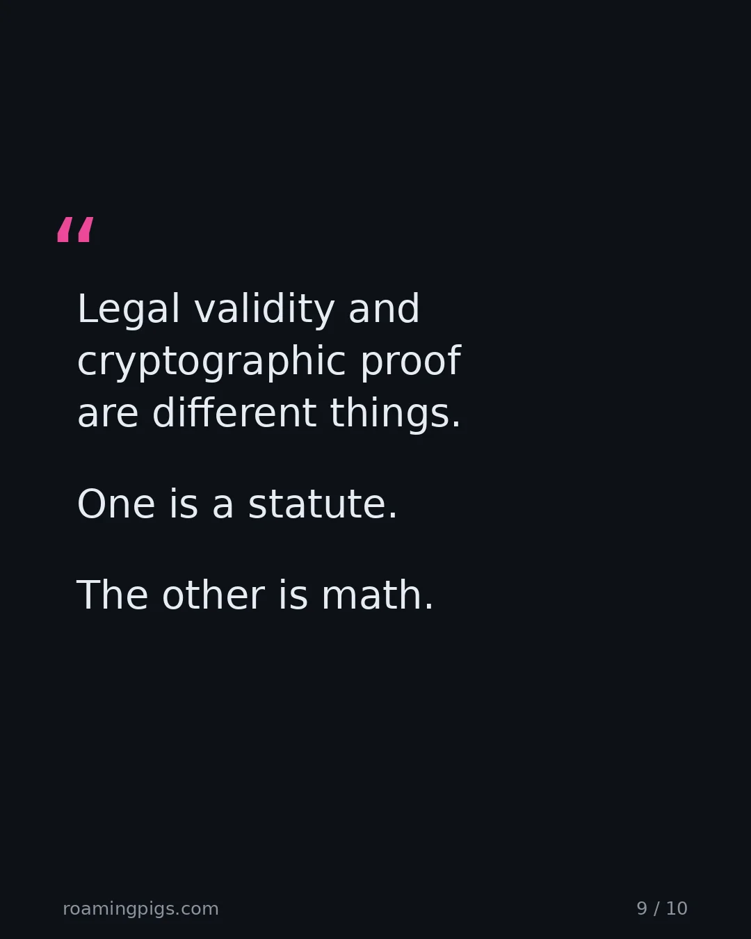 Slide 9 of 10: Quote: Legal validity and cryptographic proof are different things. One is a statute. The other is math. The bottom line in one sentence.