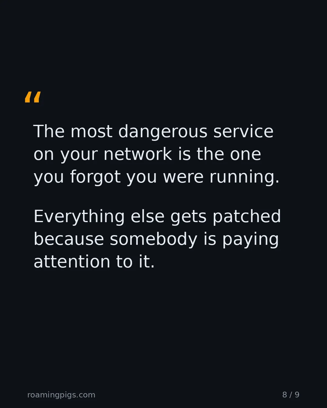 Slide 8 of 9: Quote: The most dangerous service on your network is the one you forgot you were running. Everything else gets patched because somebody is…