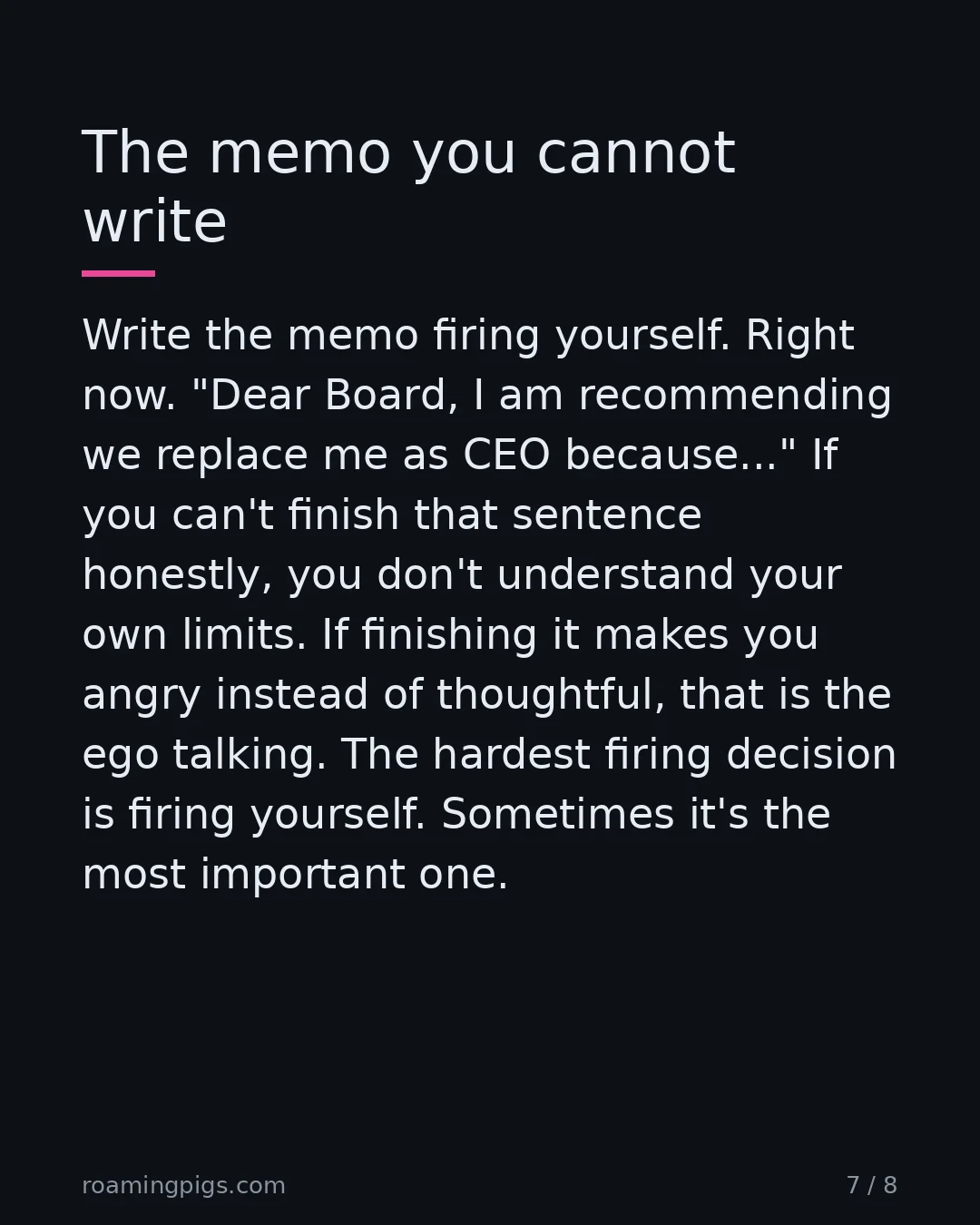 Slide 7 of 8: The memo you cannot write. Write the memo firing yourself. Right now. "Dear Board, I am recommending we replace me as CEO because..." If…