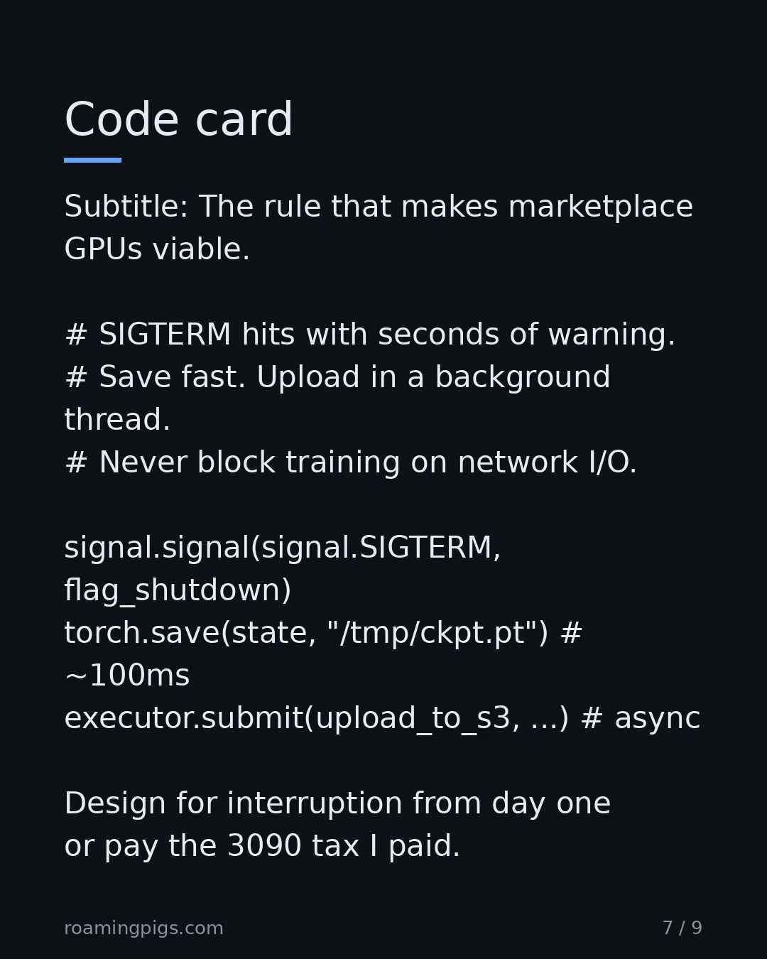Slide 7 of 9: Code card. Subtitle: The rule that makes marketplace GPUs viable. # SIGTERM hits with seconds of warning. # Save fast. Upload in a…