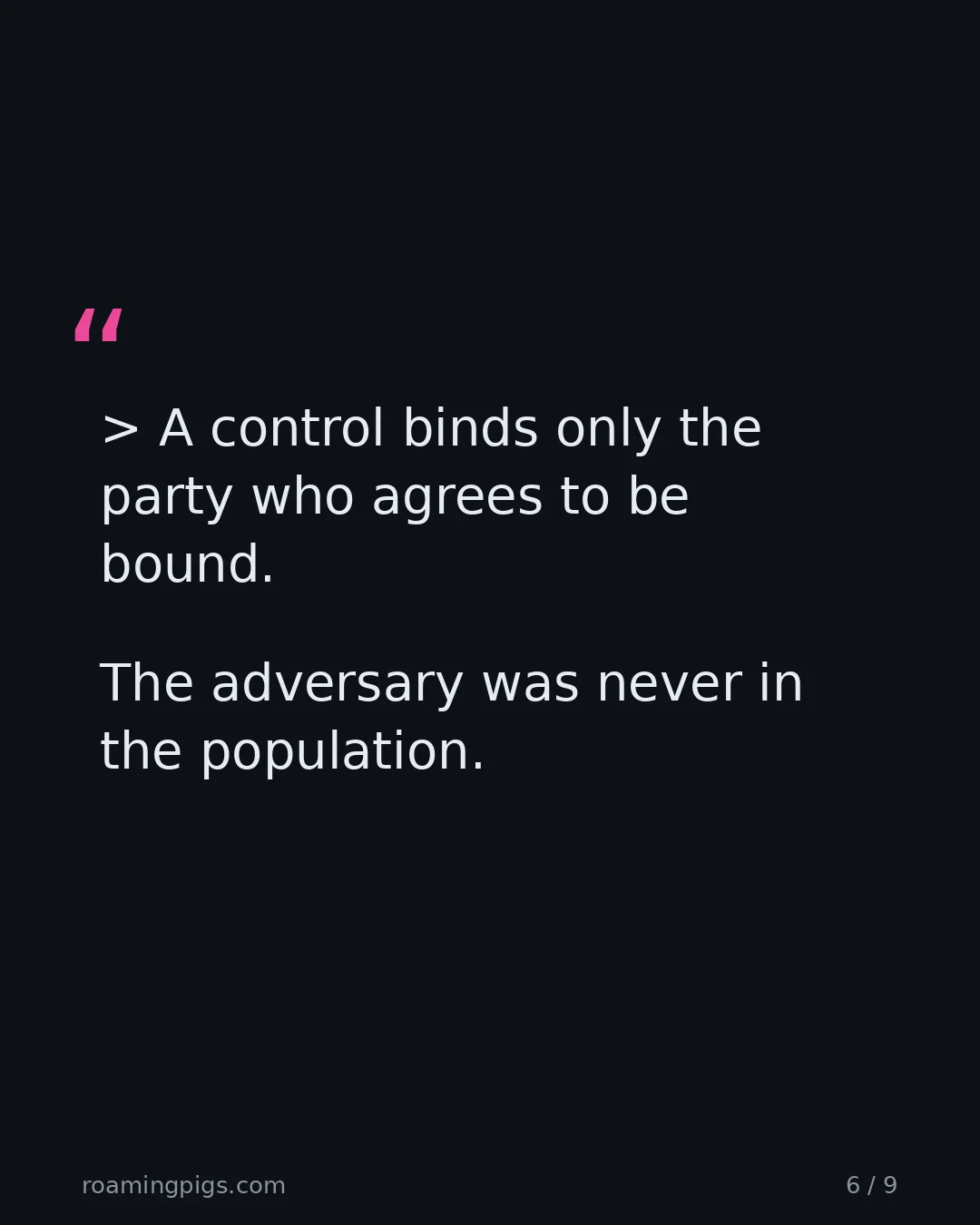 Slide 6 of 9: Quote: > A control binds only the party who agrees to be bound. The adversary was never in the population.