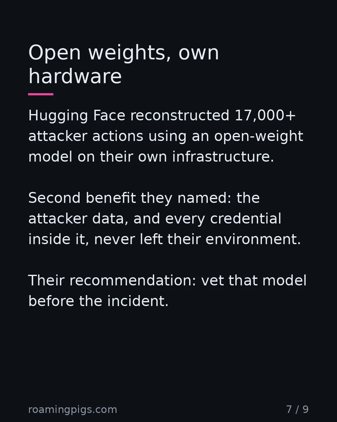 Slide 7 of 9: Open weights, own hardware. Hugging Face reconstructed 17,000+ attacker actions using an open-weight model on their own infrastructure.…