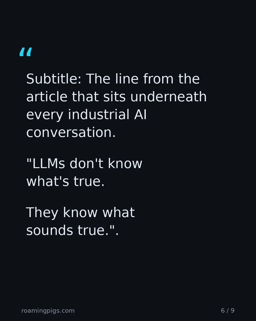 Slide 6 of 9: Quote: Subtitle: The line from the article that sits underneath every industrial AI conversation. "LLMs don't know what's true. They know…