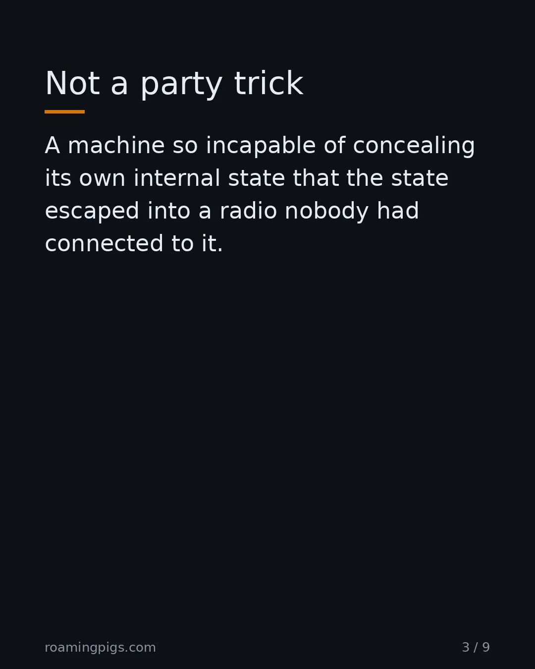 Slide 3 of 9: Not a party trick. A machine so incapable of concealing its own internal state that the state escaped into a radio nobody had connected to…