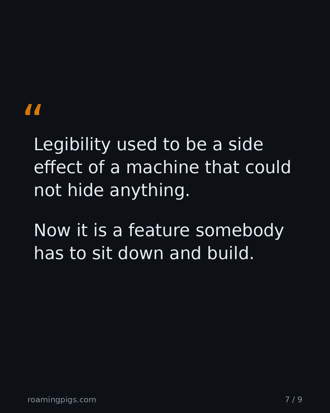 Slide 7 of 9: Quote: Legibility used to be a side effect of a machine that could not hide anything. Now it is a feature somebody has to sit down and…