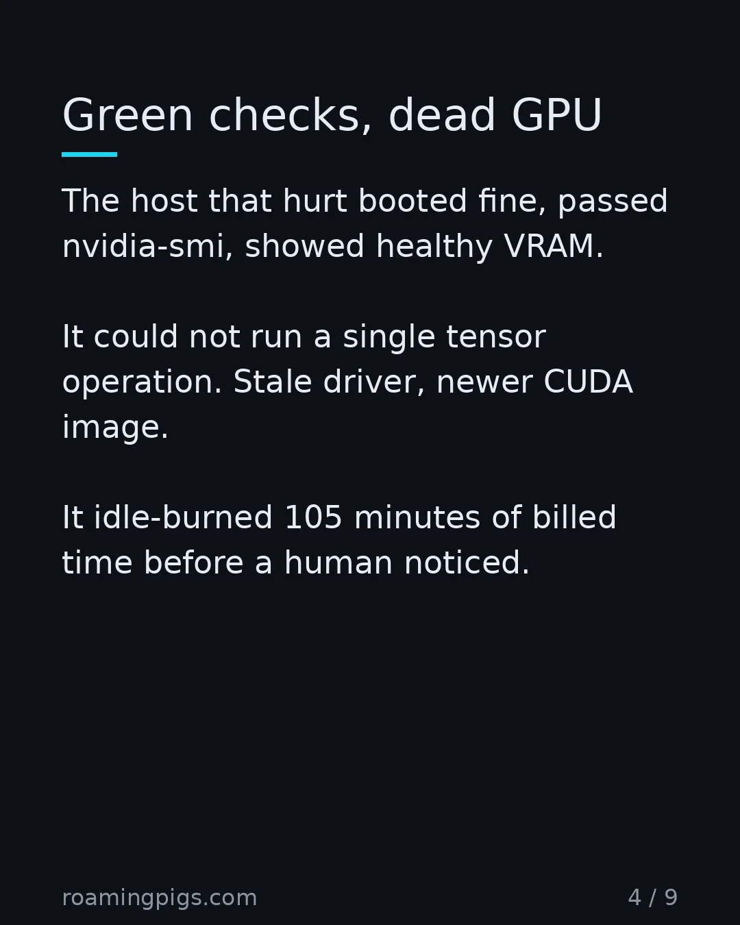 Slide 4 of 9: Green checks, dead GPU. The host that hurt booted fine, passed nvidia-smi, showed healthy VRAM. It could not run a single tensor operation.…
