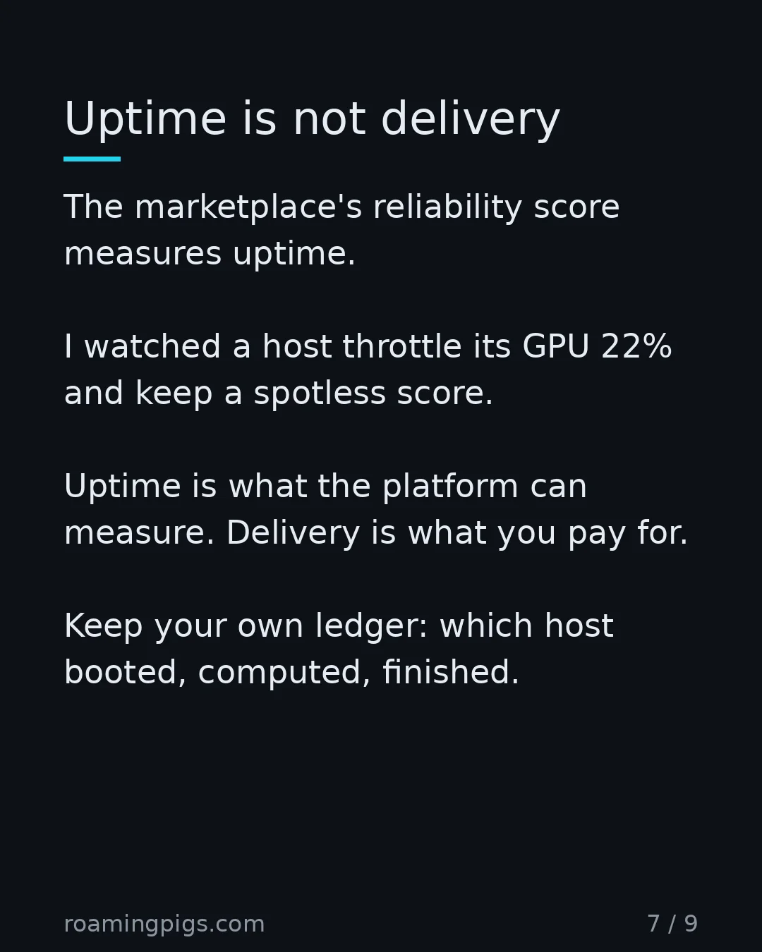 Slide 7 of 9: Uptime is not delivery. The marketplace's reliability score measures uptime. I watched a host throttle its GPU 22% and keep a spotless…
