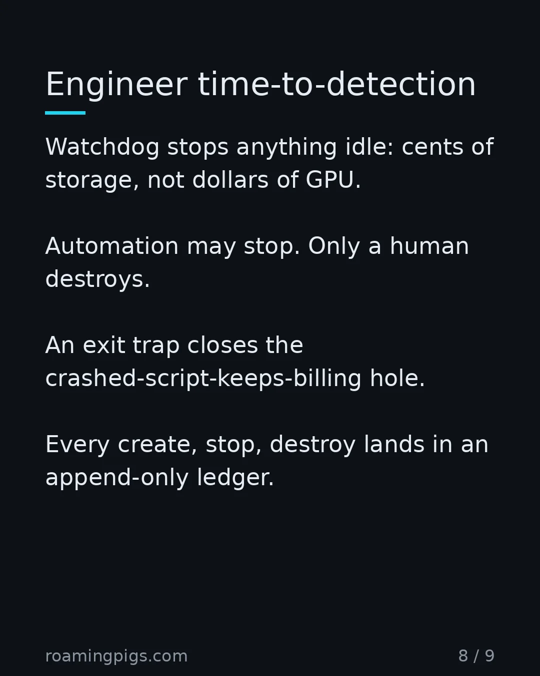 Slide 8 of 9: Engineer time-to-detection. Watchdog stops anything idle: cents of storage, not dollars of GPU. Automation may stop. Only a human destroys.…