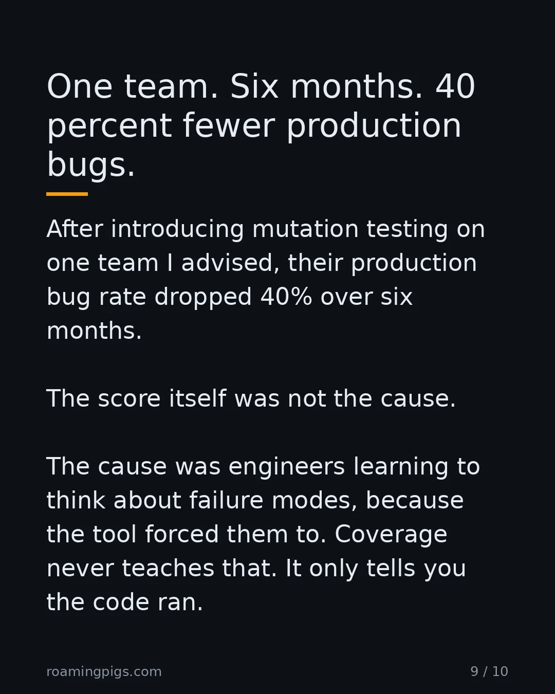 Slide 9 of 10: One team. Six months. 40 percent fewer production bugs. After introducing mutation testing on one team I advised, their production bug rate…