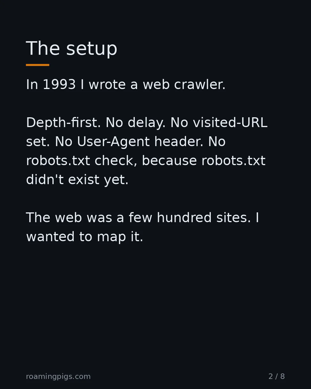 Slide 2 of 8: The setup. In 1993 I wrote a web crawler. Depth-first. No delay. No visited-URL set. No User-Agent header. No robots.txt check, because…