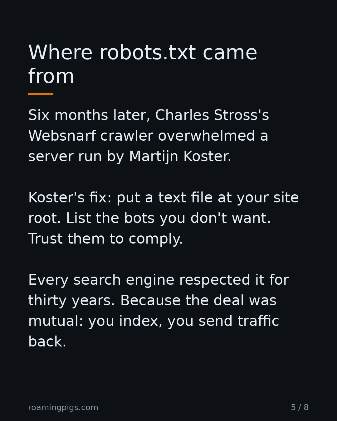 Slide 5 of 8: Where robots.txt came from. Six months later, Charles Stross's Websnarf crawler overwhelmed a server run by Martijn Koster. Koster's fix:…