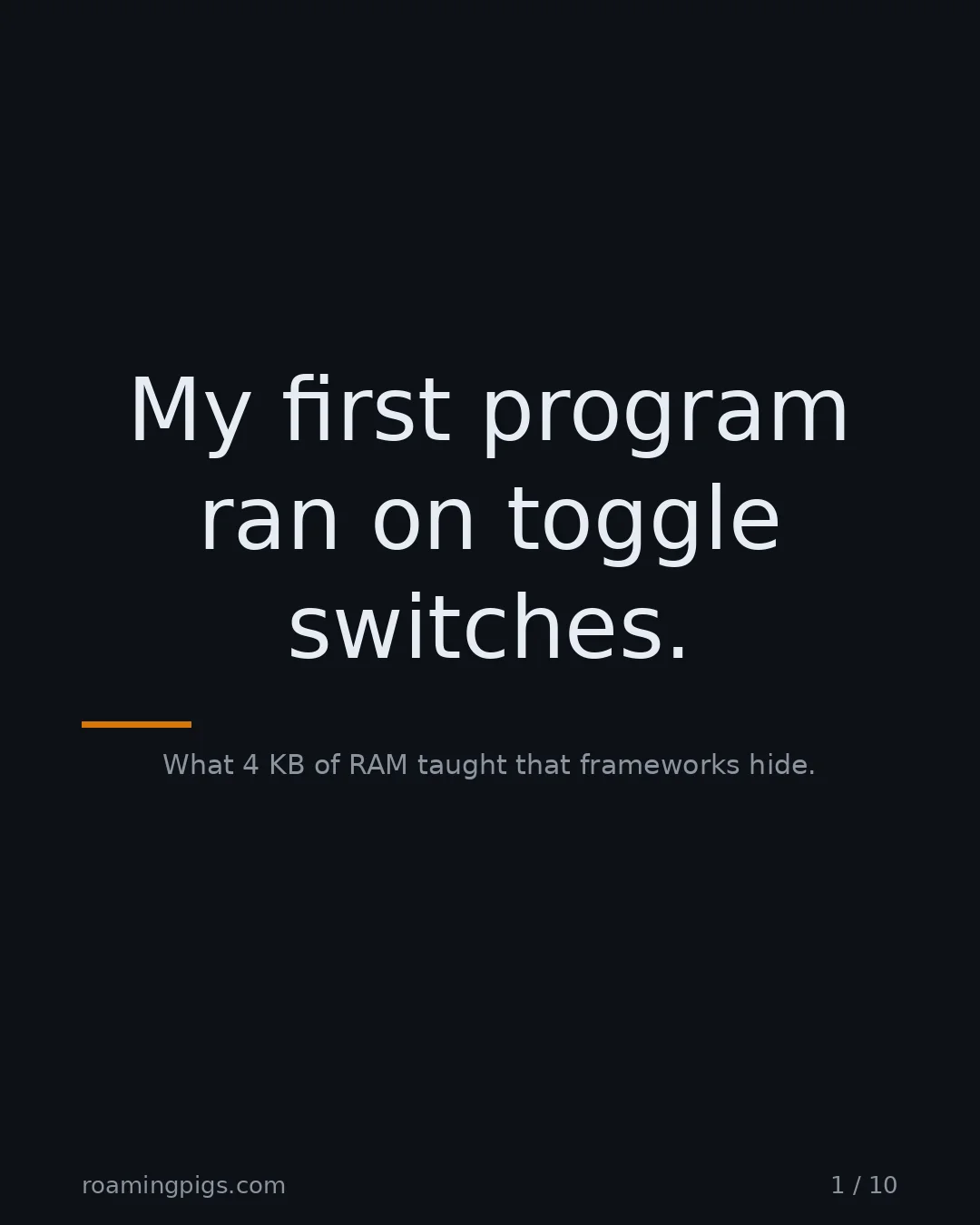 Slide 1 of 10: My first program ran on toggle switches.. What 4 KB of RAM taught that frameworks hide