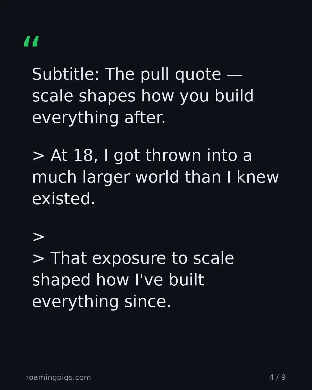 Slide 4 of 9: Quote: Subtitle: The pull quote — scale shapes how you build everything after. > At 18, I got thrown into a much larger world than I knew…