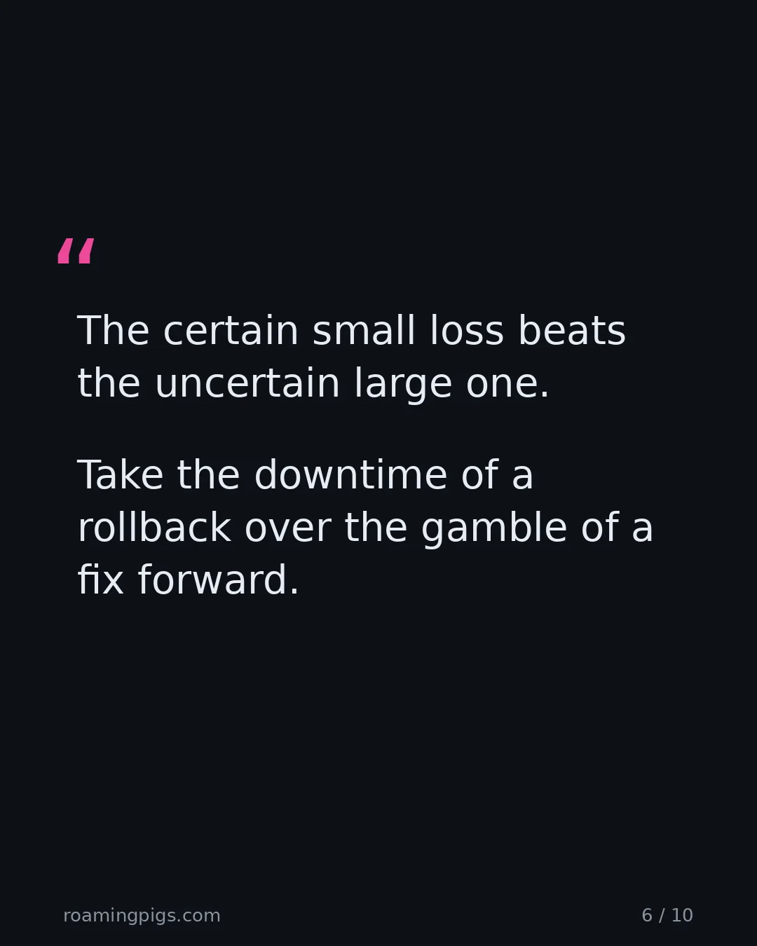 Slide 6 of 10: Quote: The certain small loss beats the uncertain large one. Take the downtime of a rollback over the gamble of a fix forward.