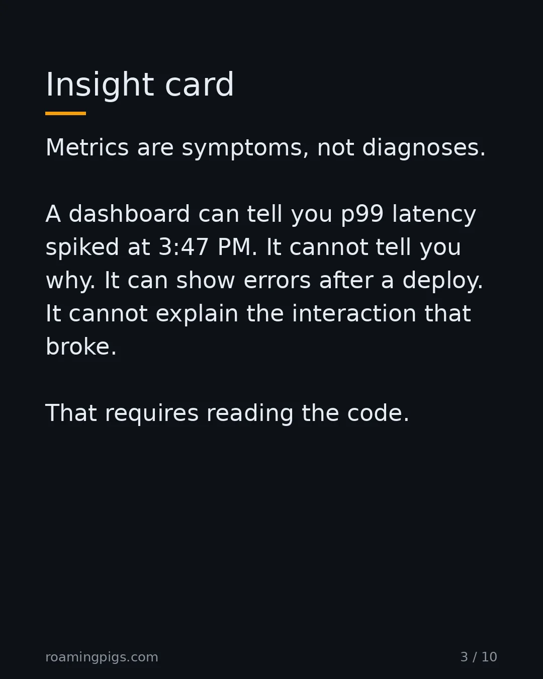 Slide 3 of 10: Insight card. Metrics are symptoms, not diagnoses. A dashboard can tell you p99 latency spiked at 3:47 PM. It cannot tell you why. It can…