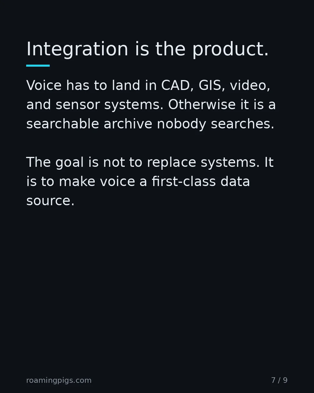 Slide 7 of 9: Integration is the product.. Voice has to land in CAD, GIS, video, and sensor systems. Otherwise it is a searchable archive nobody…