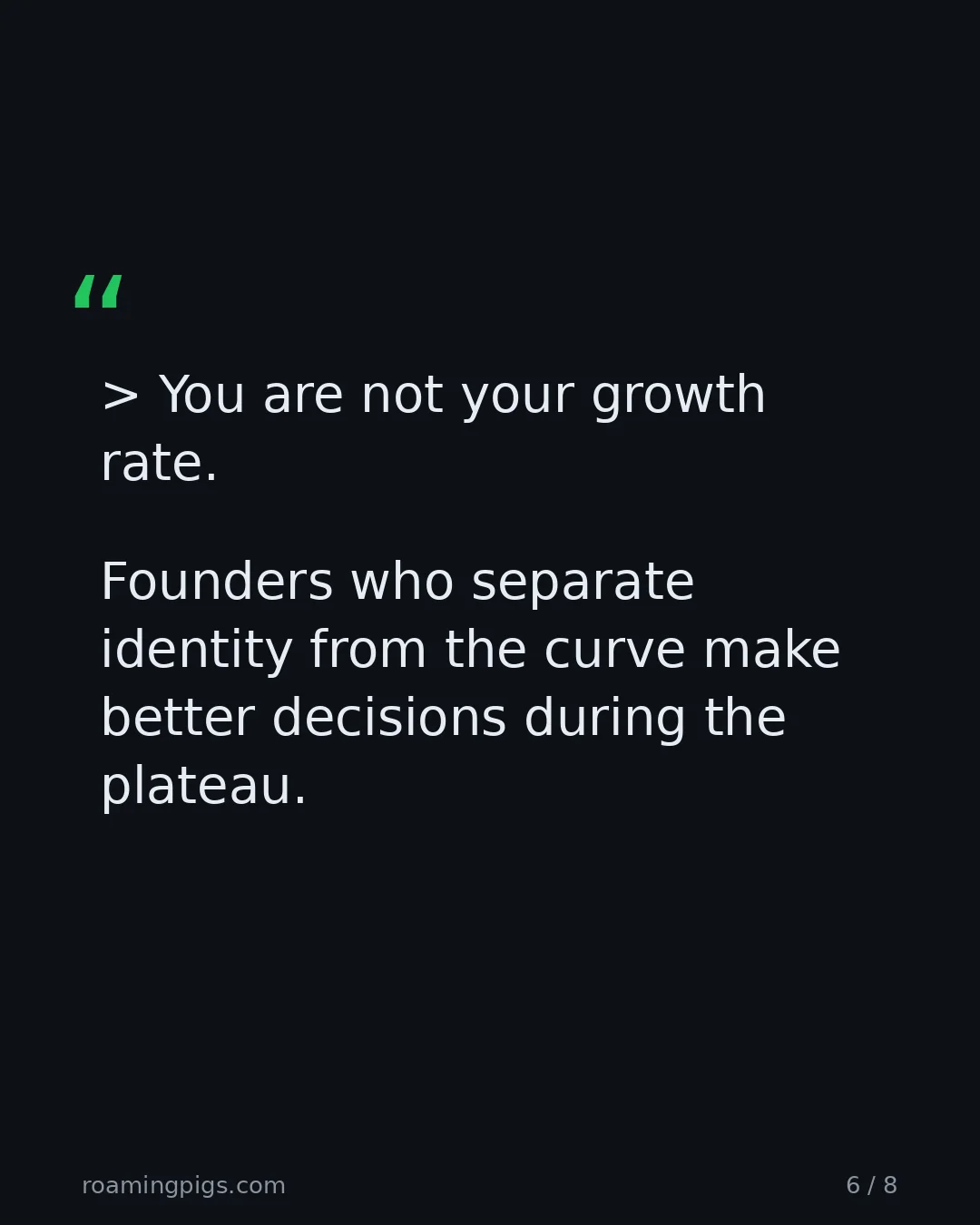 Slide 6 of 8: Quote: > You are not your growth rate. Founders who separate identity from the curve make better decisions during the plateau.