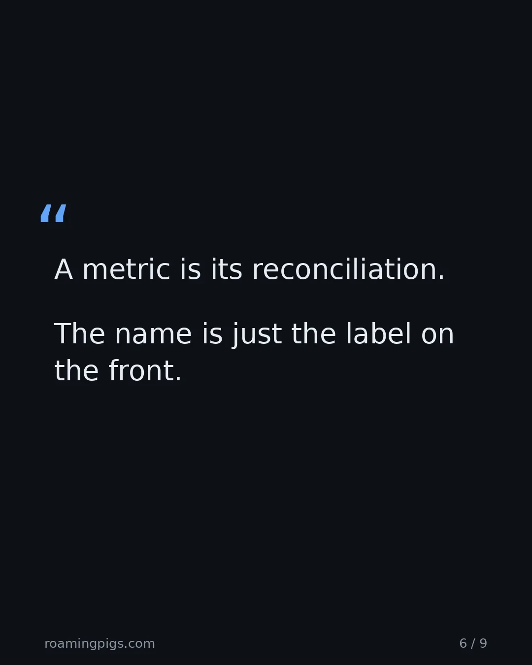Slide 6 of 9: Quote: A metric is its reconciliation. The name is just the label on the front.
