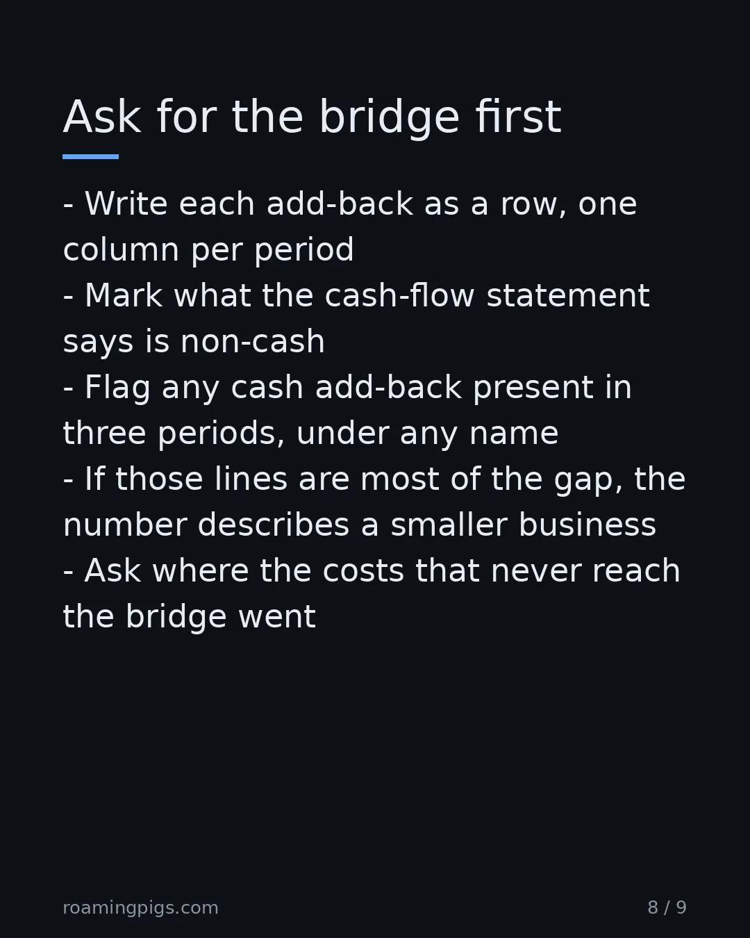 Slide 8 of 9: Ask for the bridge first. Write each add-back as a row, one column per period Mark what the cash-flow statement says is non-cash Flag any…
