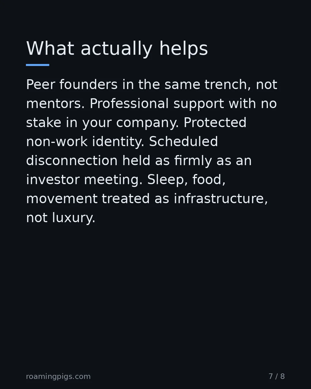 Slide 7 of 8: What actually helps. Peer founders in the same trench, not mentors. Professional support with no stake in your company. Protected non-work…