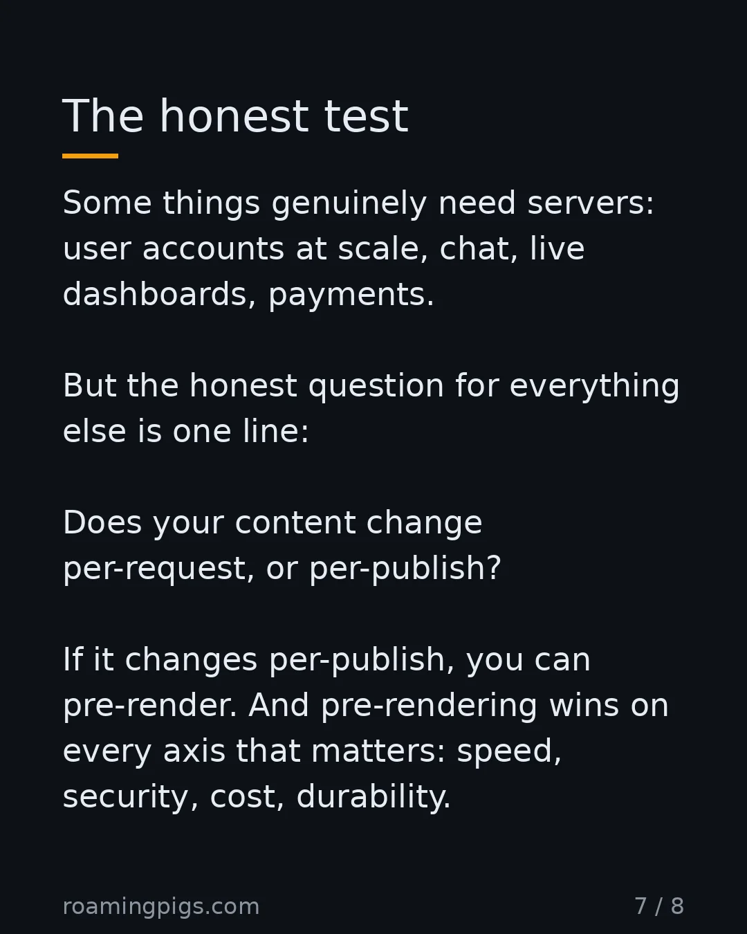 Slide 7 of 8: The honest test. Some things genuinely need servers: user accounts at scale, chat, live dashboards, payments. But the honest question for…