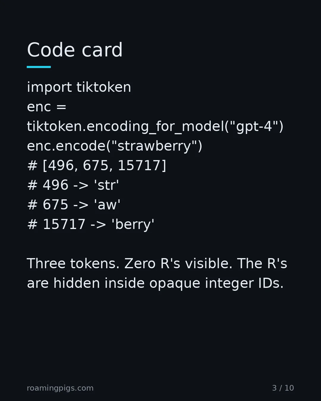 Slide 3 of 10: Code card. import tiktoken enc = tiktoken.encoding_for_model("gpt-4") enc.encode("strawberry") # [496, 675, 15717] # 496 -> 'str' # 675 ->…