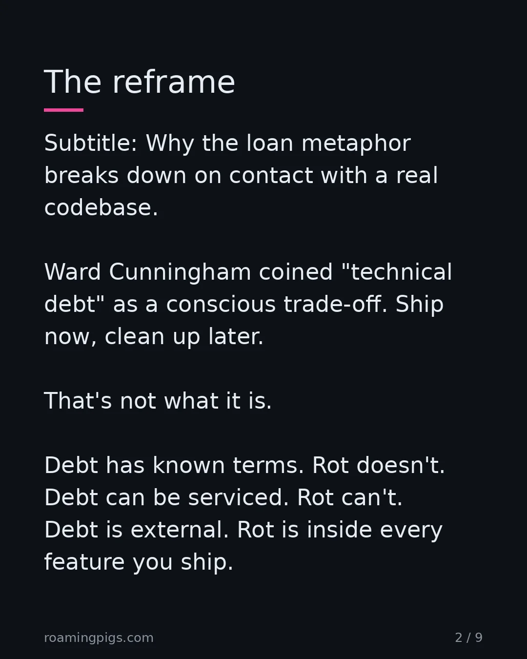 Slide 2 of 9: The reframe. Subtitle: Why the loan metaphor breaks down on contact with a real codebase. Ward Cunningham coined "technical debt" as a…