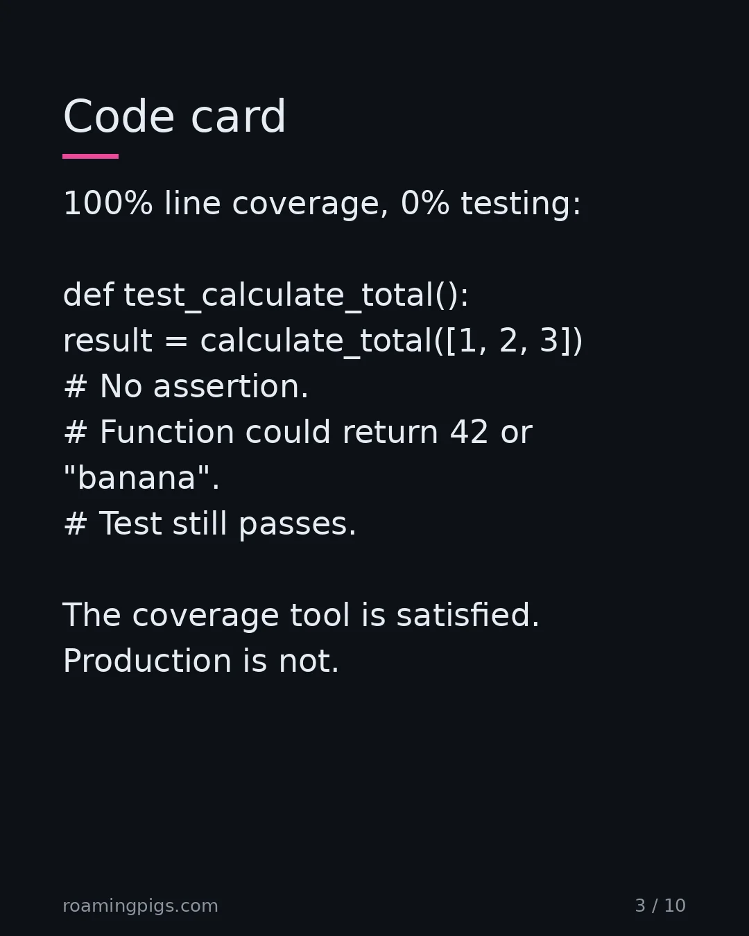 Slide 3 of 10: Code card. 100% line coverage, 0% testing: def test_calculate_total(): result = calculate_total([1, 2, 3]) # No assertion. # Function could…