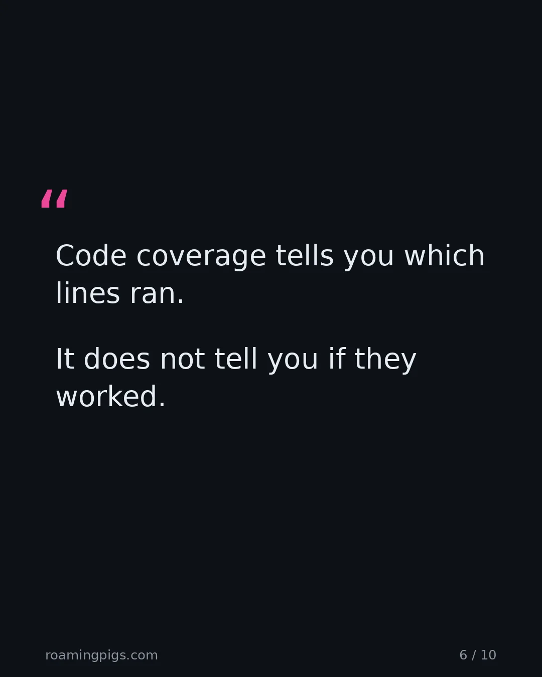 Slide 6 of 10: Quote: Code coverage tells you which lines ran. It does not tell you if they worked.
