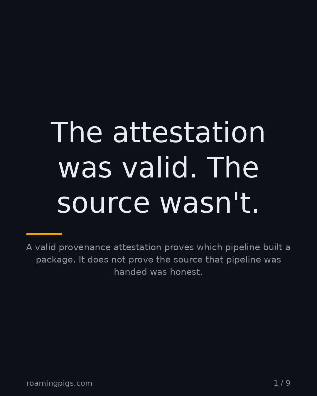 Slide 1 of 9: The attestation was valid. The source wasn't.. A valid provenance attestation proves which pipeline built a package. It does not prove the…