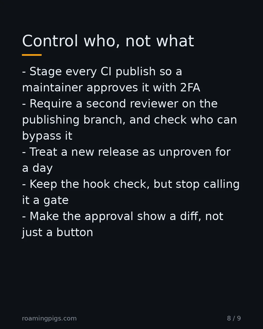 Slide 8 of 9: Control who, not what. Stage every CI publish so a maintainer approves it with 2FA Require a second reviewer on the publishing branch, and…
