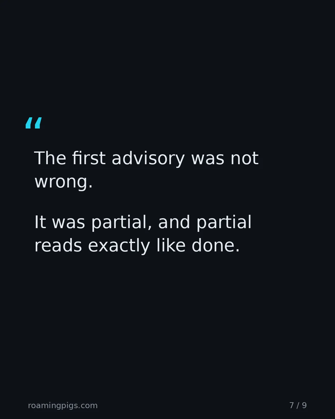 Slide 7 of 9: Quote: The first advisory was not wrong. It was partial, and partial reads exactly like done.