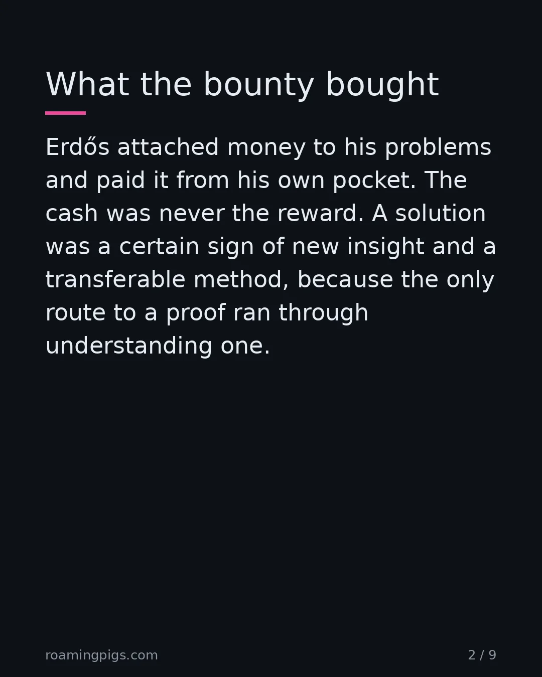 Slide 2 of 9: What the bounty bought. Erdős attached money to his problems and paid it from his own pocket. The cash was never the reward. A solution was…